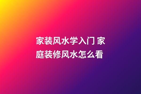 家装风水学入门 家庭装修风水怎么看